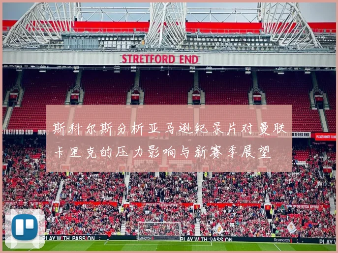斯科尔斯分析亚马逊纪录片对曼联卡里克的压力影响与新赛季展望