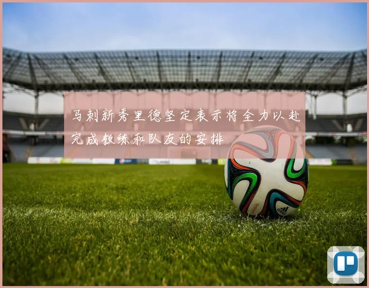 马刺新秀里德坚定表示将全力以赴完成教练和队友的安排