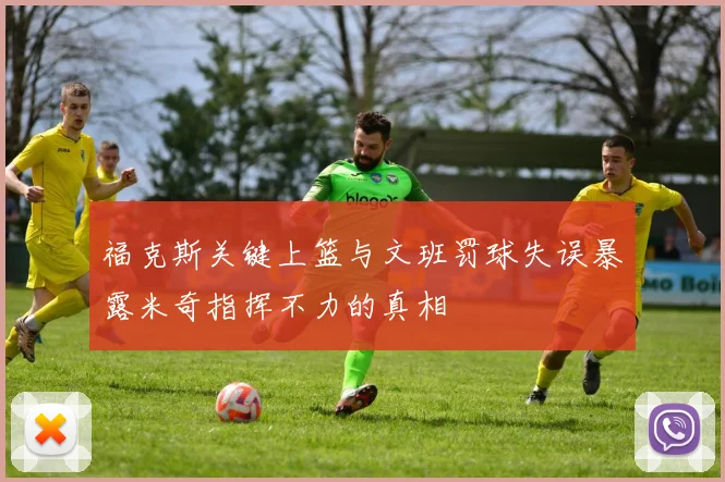 福克斯关键上篮与文班罚球失误暴露米奇指挥不力的真相