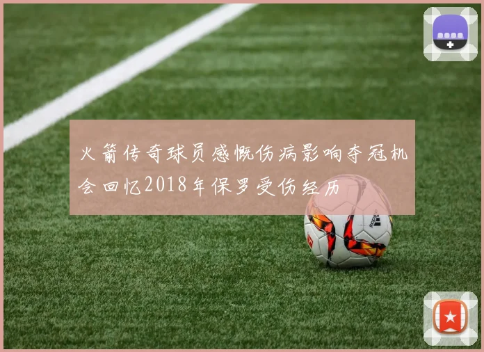 火箭传奇球员感慨伤病影响夺冠机会回忆2018年保罗受伤经历