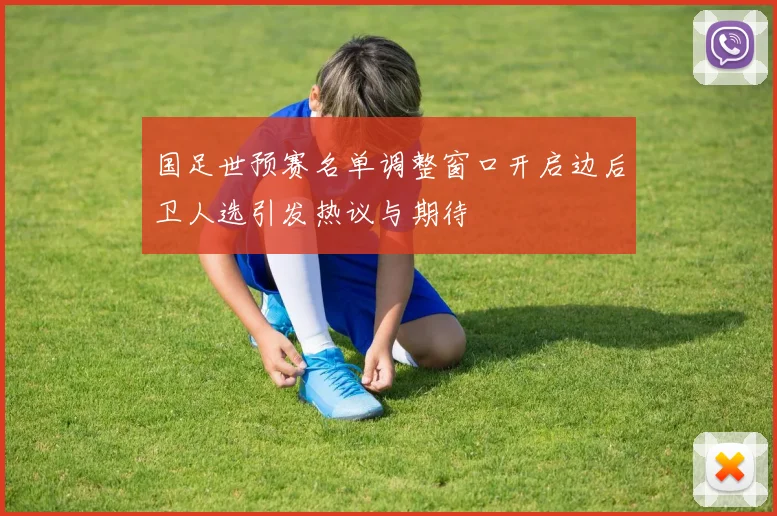 国足世预赛名单调整窗口开启边后卫人选引发热议与期待
