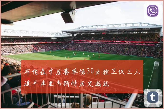 布伦森季后赛单场30分控卫仅三人追平库里韦斯特历史成就
