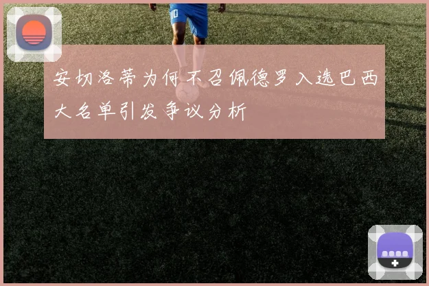 安切洛蒂为何不召佩德罗入选巴西大名单引发争议分析
