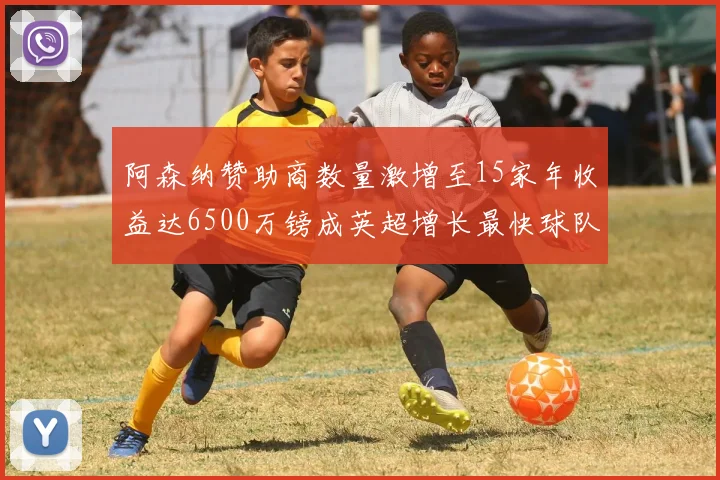 阿森纳赞助商数量激增至15家年收益达6500万镑成英超增长最快球队