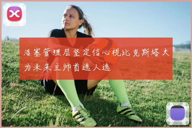 活塞管理层坚定信心视比克斯塔夫为未来主帅首选人选